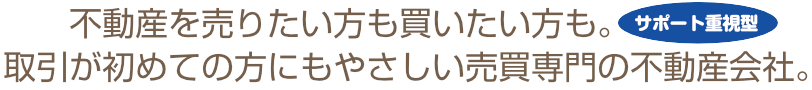 不動産を売りたい方も買いたい方も。取引が初めての方にもやさしい売買専門の不動産会社。